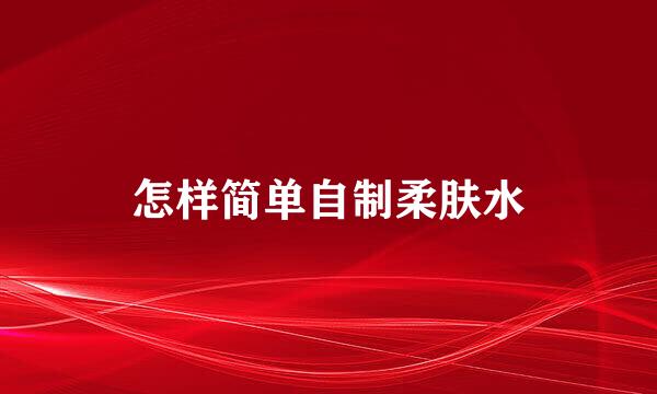 怎样简单自制柔肤水