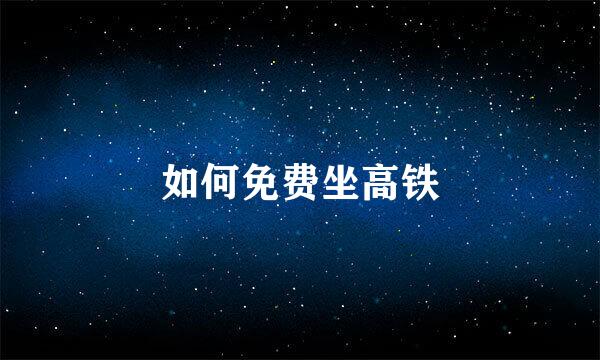 如何免费坐高铁