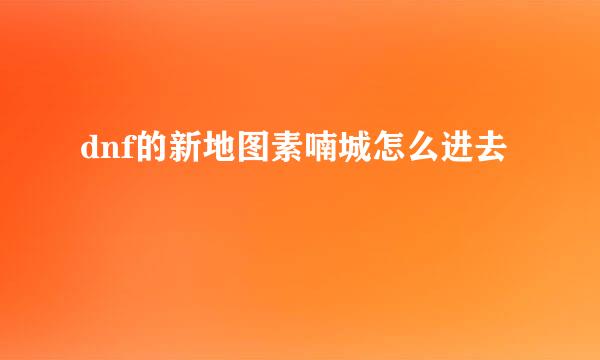 dnf的新地图素喃城怎么进去
