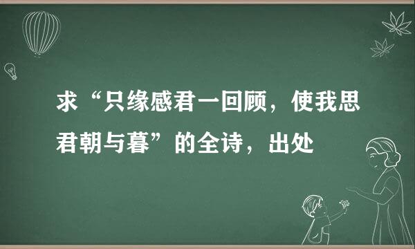 求“只缘感君一回顾，使我思君朝与暮”的全诗，出处