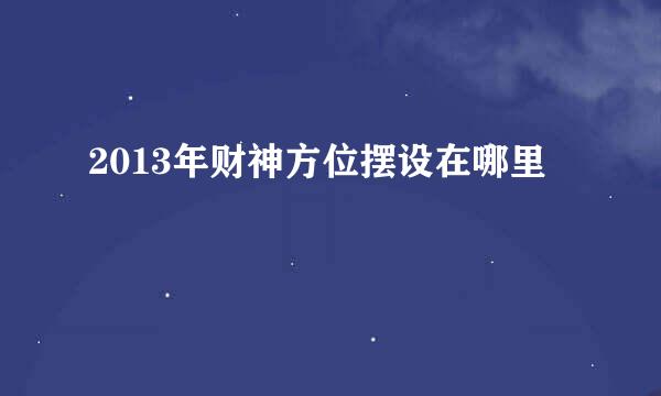 2013年财神方位摆设在哪里