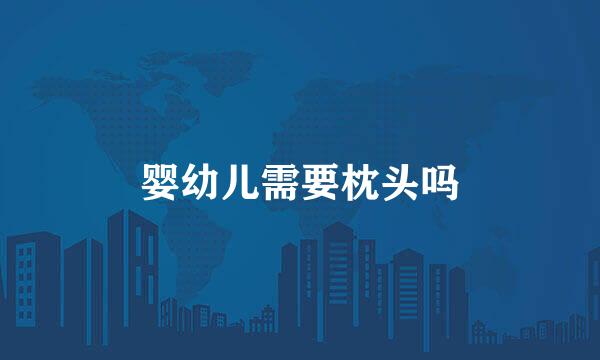 婴幼儿需要枕头吗