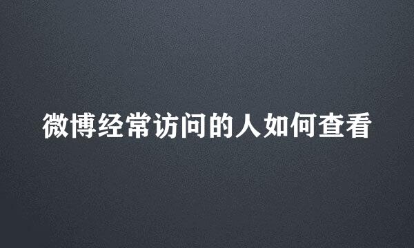 微博经常访问的人如何查看
