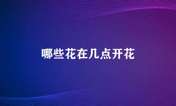 哪些花在几点开花