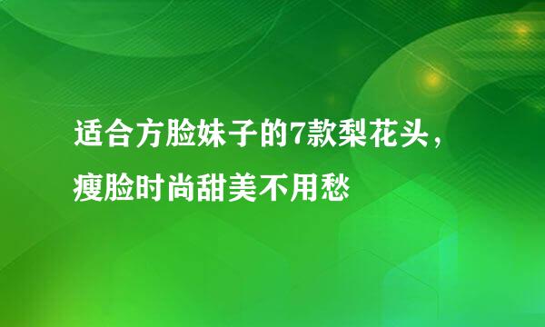 适合方脸妹子的7款梨花头，瘦脸时尚甜美不用愁