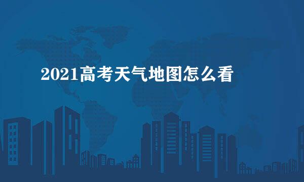 2021高考天气地图怎么看