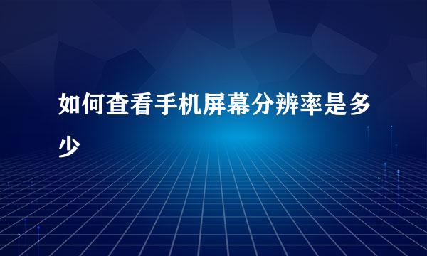 如何查看手机屏幕分辨率是多少