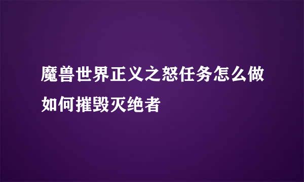 魔兽世界正义之怒任务怎么做如何摧毁灭绝者