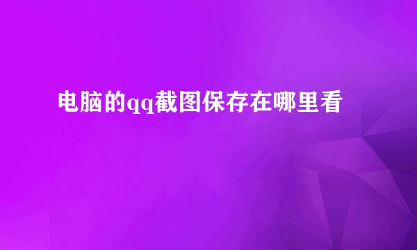 电脑的qq截图保存在哪里看