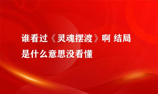 谁看过《灵魂摆渡》啊 结局是什么意思没看懂