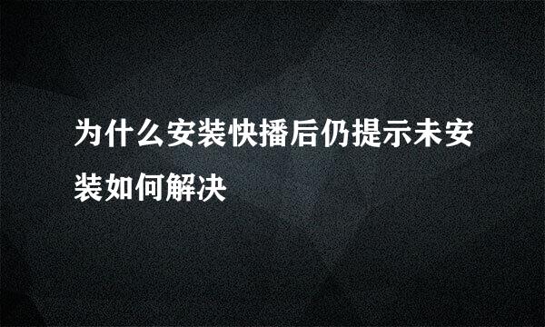 为什么安装快播后仍提示未安装如何解决