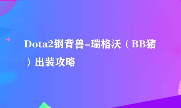 Dota2钢背兽-瑞格沃（BB猪）出装攻略
