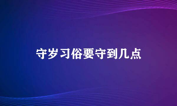 守岁习俗要守到几点