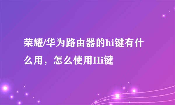 荣耀/华为路由器的hi键有什么用，怎么使用Hi键