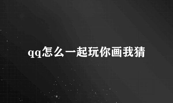qq怎么一起玩你画我猜