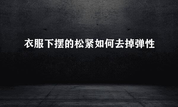 衣服下摆的松紧如何去掉弹性
