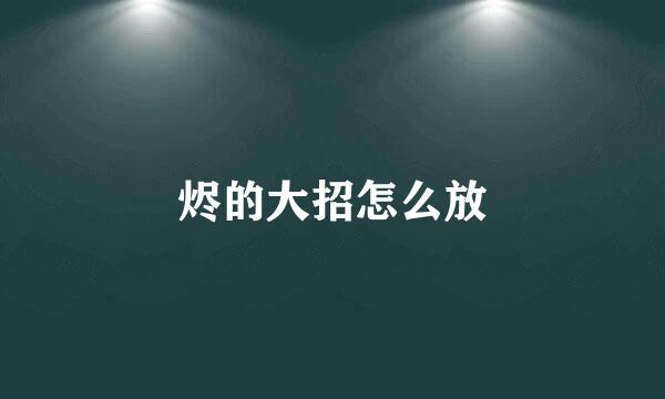烬的大招怎么放