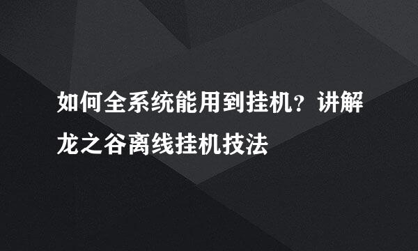 如何全系统能用到挂机？讲解龙之谷离线挂机技法