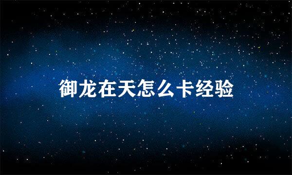 御龙在天怎么卡经验