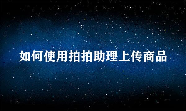 如何使用拍拍助理上传商品