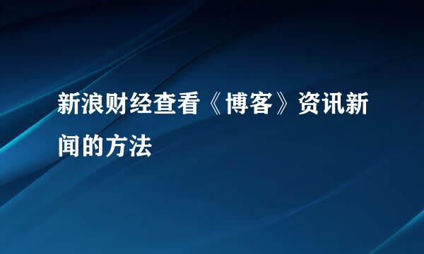 新浪财经查看《博客》资讯新闻的方法