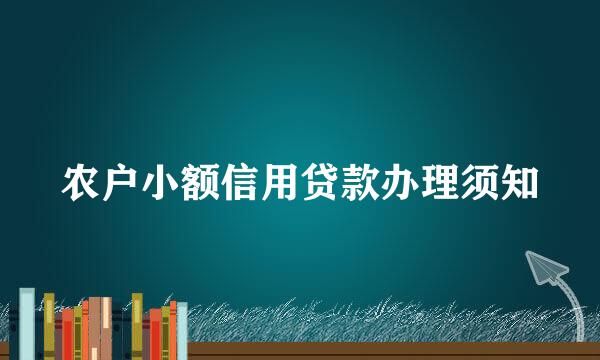 农户小额信用贷款办理须知