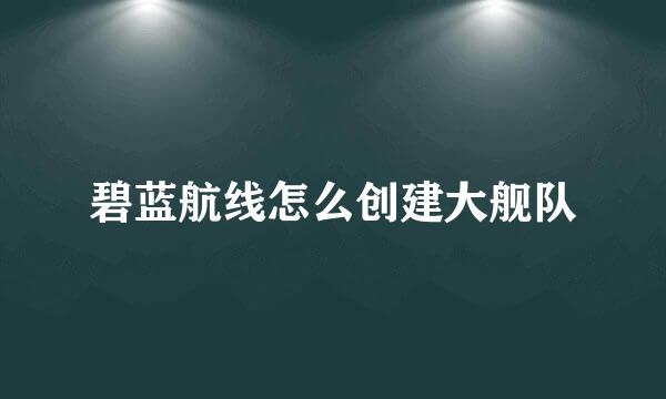 碧蓝航线怎么创建大舰队