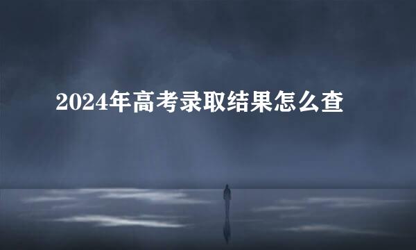 2024年高考录取结果怎么查