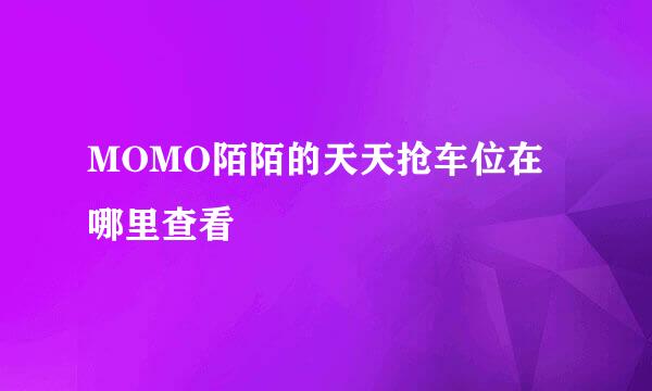 MOMO陌陌的天天抢车位在哪里查看