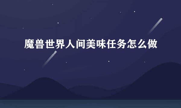 魔兽世界人间美味任务怎么做