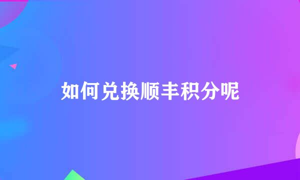 如何兑换顺丰积分呢