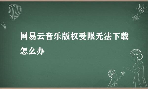 网易云音乐版权受限无法下载怎么办