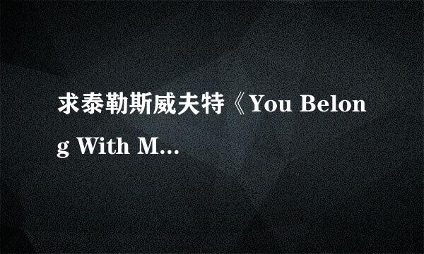 求泰勒斯威夫特《You Belong With Me》的英文和汉译歌词