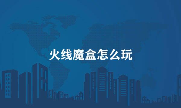 火线魔盒怎么玩