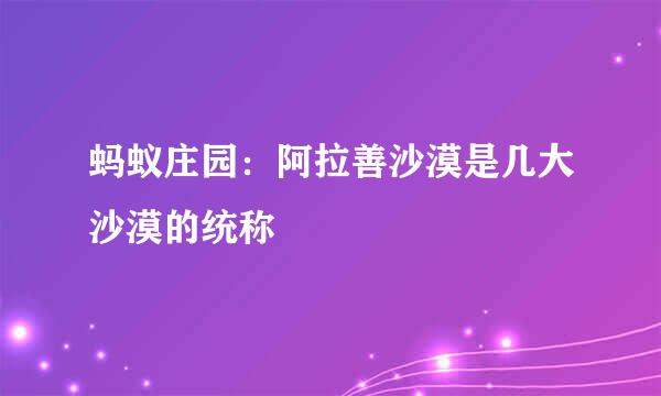 蚂蚁庄园：阿拉善沙漠是几大沙漠的统称