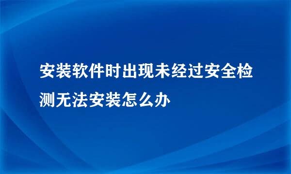 安装软件时出现未经过安全检测无法安装怎么办
