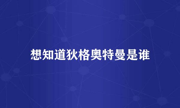 想知道狄格奥特曼是谁