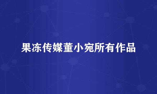 果冻传媒董小宛所有作品