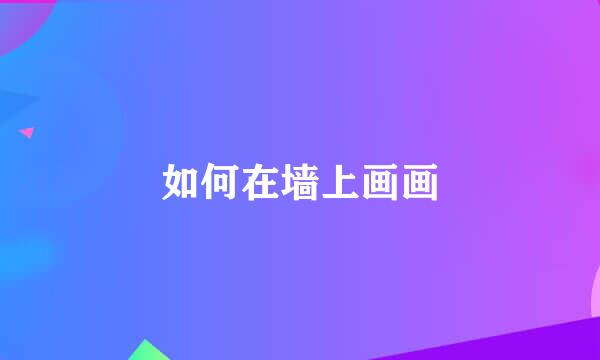 如何在墙上画画