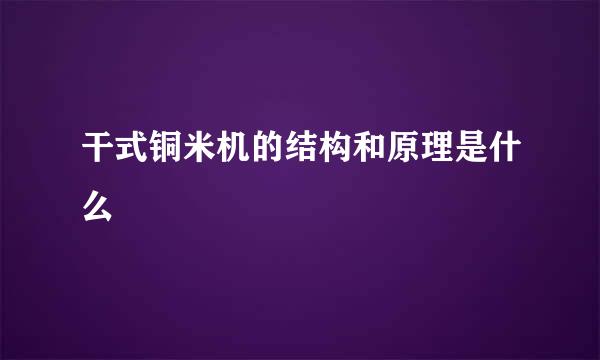 干式铜米机的结构和原理是什么