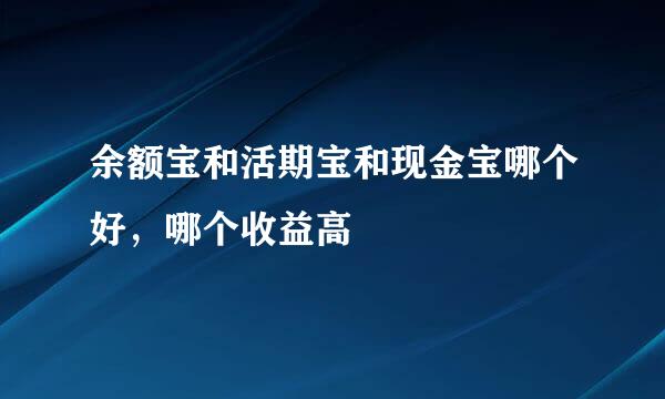 余额宝和活期宝和现金宝哪个好，哪个收益高