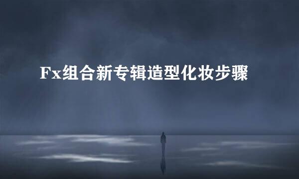 Fx组合新专辑造型化妆步骤