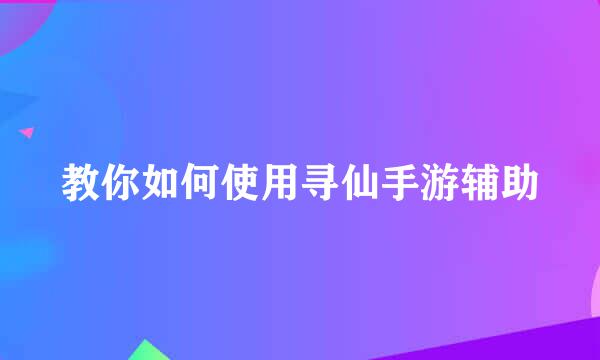教你如何使用寻仙手游辅助