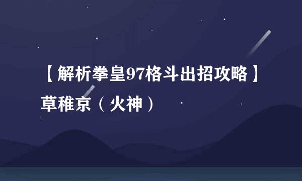 【解析拳皇97格斗出招攻略】草稚京（火神）