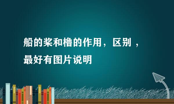 船的桨和橹的作用，区别 ，最好有图片说明