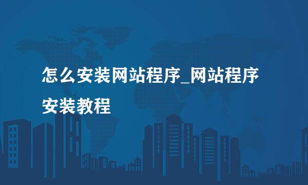 怎么安装网站程序_网站程序安装教程