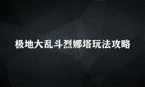 极地大乱斗烈娜塔玩法攻略