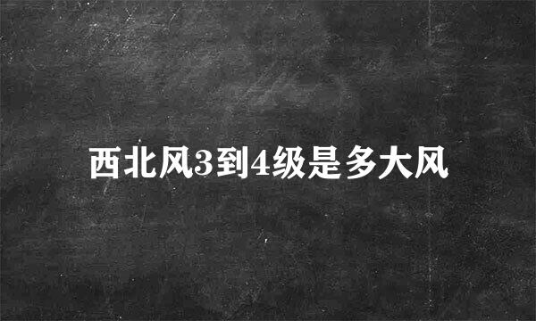西北风3到4级是多大风