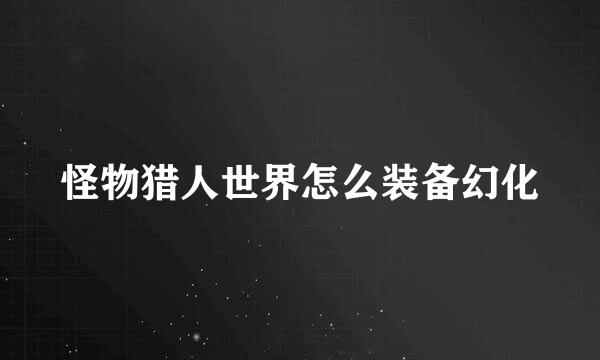 怪物猎人世界怎么装备幻化