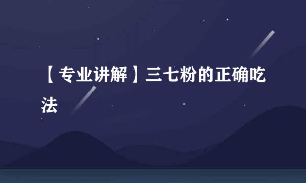 【专业讲解】三七粉的正确吃法